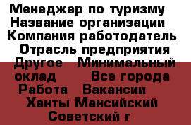 Менеджер по туризму › Название организации ­ Компания-работодатель › Отрасль предприятия ­ Другое › Минимальный оклад ­ 1 - Все города Работа » Вакансии   . Ханты-Мансийский,Советский г.